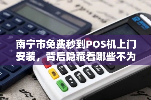 南宁市免费秒到POS机上门安装，背后隐藏着哪些不为人知的套路？