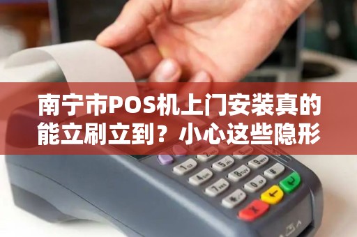 南宁市POS机上门安装真的能立刷立到？小心这些隐形坑！