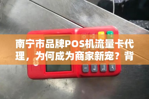南宁市品牌POS机流量卡代理，为何成为商家新宠？背后隐藏的商机你了解多少？