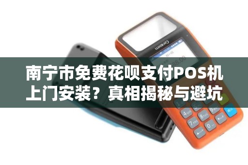 南宁市免费花呗支付POS机上门安装？真相揭秘与避坑指南！