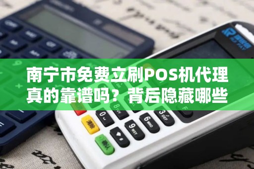 南宁市免费立刷POS机代理真的靠谱吗？背后隐藏哪些不为人知的陷阱？