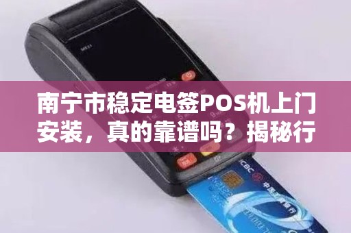 南宁市稳定电签POS机上门安装，真的靠谱吗？揭秘行业内幕！