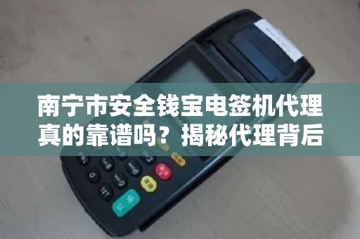 南宁市安全钱宝电签机代理真的靠谱吗？揭秘代理背后的5大风险与机遇！
