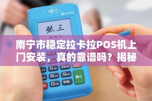 南宁市稳定拉卡拉POS机上门安装，真的靠谱吗？揭秘背后的服务真相！