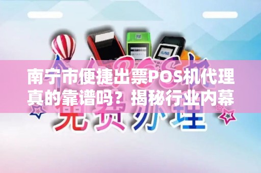 南宁市便捷出票POS机代理真的靠谱吗？揭秘行业内幕与避坑指南！