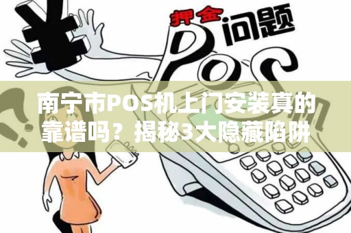 南宁市POS机上门安装真的靠谱吗？揭秘3大隐藏陷阱与避坑指南！