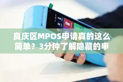 良庆区MPOS申请真的这么简单？3分钟了解隐藏的申请陷阱！