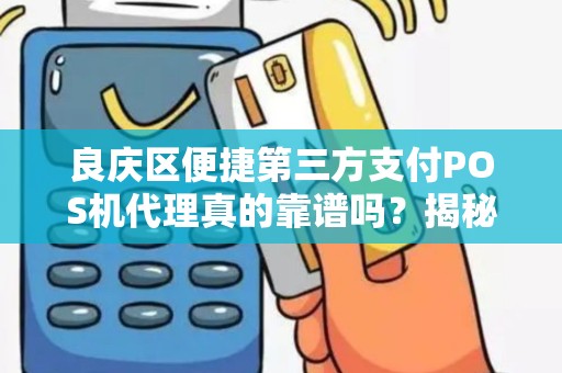 良庆区便捷第三方支付POS机代理真的靠谱吗？揭秘代理背后的暴利与陷阱！