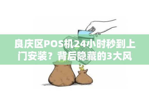 良庆区POS机24小时秒到上门安装？背后隐藏的3大风险你知道吗？