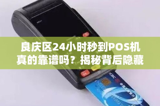 良庆区24小时秒到POS机真的靠谱吗？揭秘背后隐藏的3大风险！