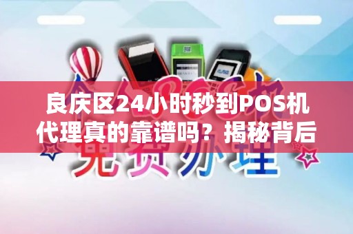 良庆区24小时秒到POS机代理真的靠谱吗？揭秘背后的3大风险与5个避坑技巧！