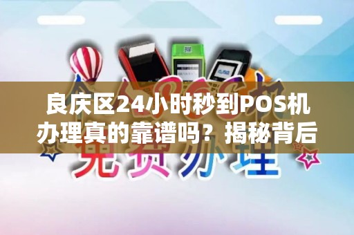 良庆区24小时秒到POS机办理真的靠谱吗？揭秘背后隐藏的3大风险！