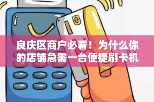 良庆区商户必看！为什么你的店铺急需一台便捷刷卡机？