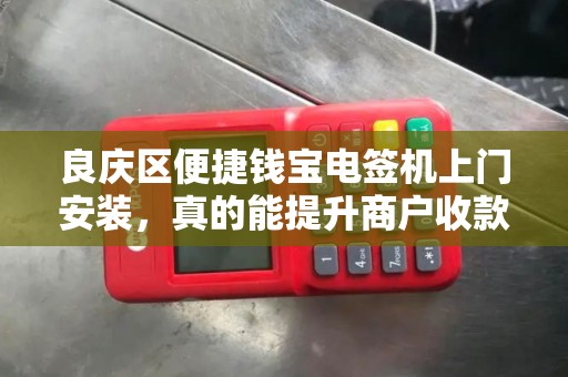 良庆区便捷钱宝电签机上门安装，真的能提升商户收款效率吗？揭秘3大核心优势！