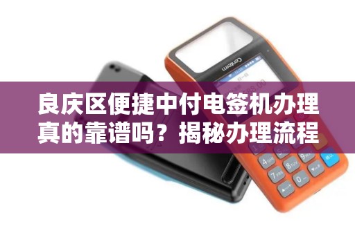 良庆区便捷中付电签机办理真的靠谱吗？揭秘办理流程与常见陷阱！