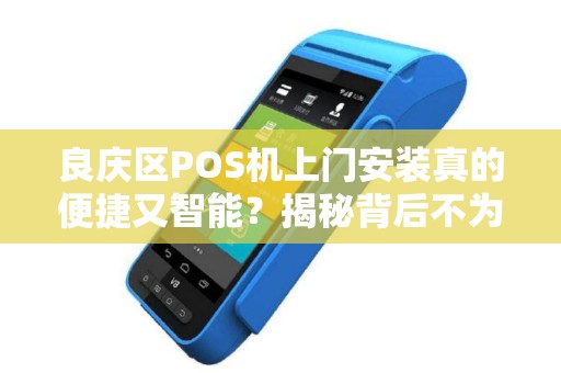 良庆区POS机上门安装真的便捷又智能？揭秘背后不为人知的3大真相！