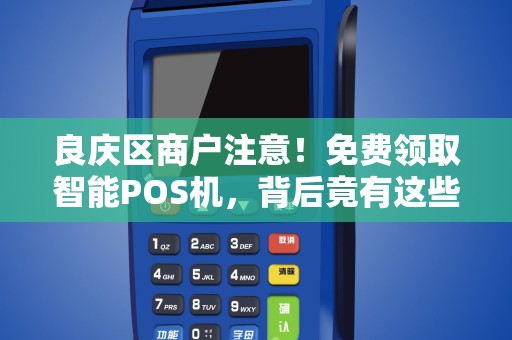 良庆区商户注意！免费领取智能POS机，背后竟有这些隐藏福利？