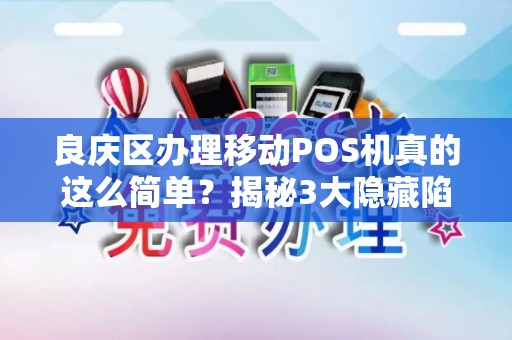 良庆区办理移动POS机真的这么简单？揭秘3大隐藏陷阱与省钱技巧！