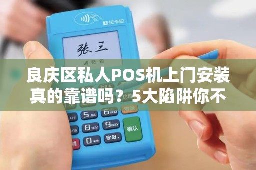 良庆区私人POS机上门安装真的靠谱吗？5大陷阱你不得不防！