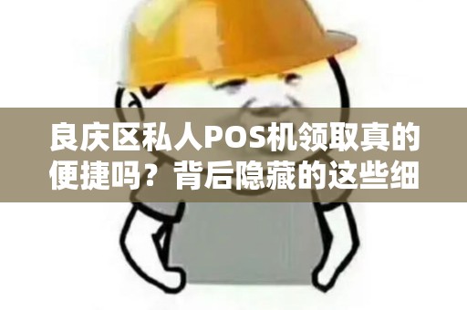 良庆区私人POS机领取真的便捷吗？背后隐藏的这些细节你了解吗？