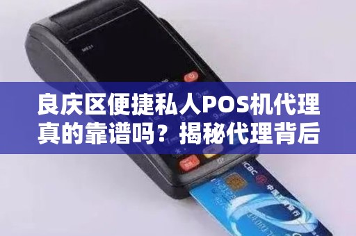 良庆区便捷私人POS机代理真的靠谱吗？揭秘代理背后的5大陷阱！