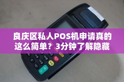 良庆区私人POS机申请真的这么简单？3分钟了解隐藏的申请陷阱！