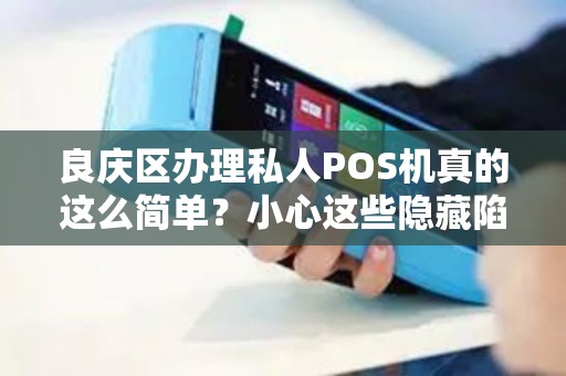 良庆区办理私人POS机真的这么简单？小心这些隐藏陷阱！