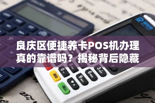 良庆区便捷养卡POS机办理真的靠谱吗？揭秘背后隐藏的3大风险！
