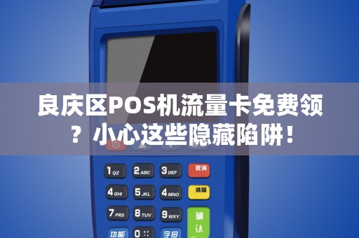 良庆区POS机流量卡免费领？小心这些隐藏陷阱！
