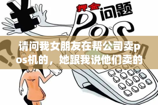 请问我女朋友在帮公司卖pos机的，她跟我说他们卖的pos机，卖一台机子3800元，其中三千元两年后