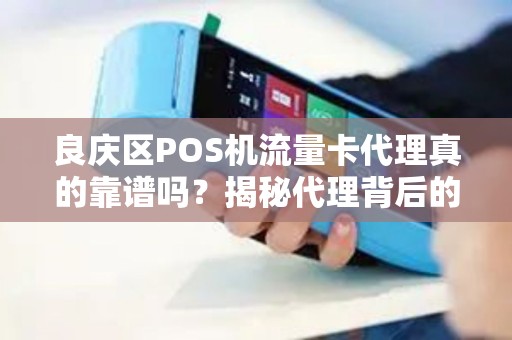 良庆区POS机流量卡代理真的靠谱吗？揭秘代理背后的5大陷阱与3个赚钱机会！