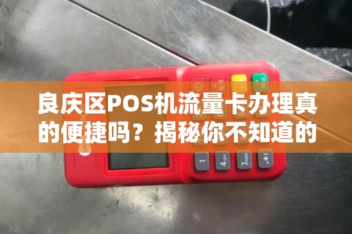 良庆区POS机流量卡办理真的便捷吗？揭秘你不知道的3大陷阱！