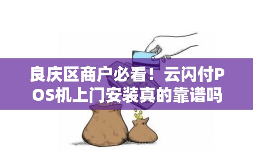 良庆区商户必看！云闪付POS机上门安装真的靠谱吗？背后隐藏的这些秘密你知道吗？