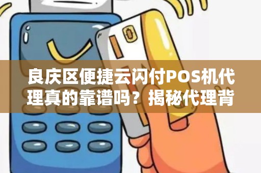 良庆区便捷云闪付POS机代理真的靠谱吗？揭秘代理背后的5大陷阱与3个避坑指南！