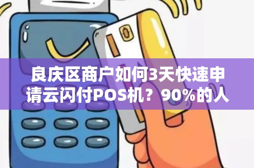良庆区商户如何3天快速申请云闪付POS机？90%的人不知道这些隐藏福利！
