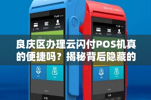 良庆区办理云闪付POS机真的便捷吗？揭秘背后隐藏的5大陷阱！