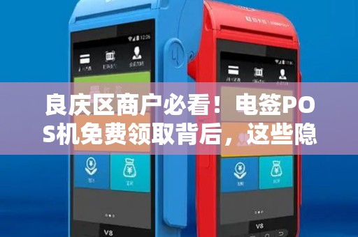 良庆区商户必看！电签POS机免费领取背后，这些隐形费用你了解吗？