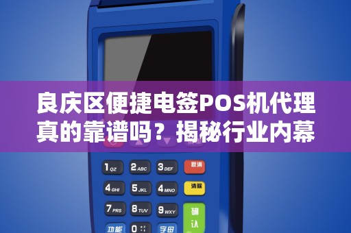 良庆区便捷电签POS机代理真的靠谱吗？揭秘行业内幕与避坑指南！