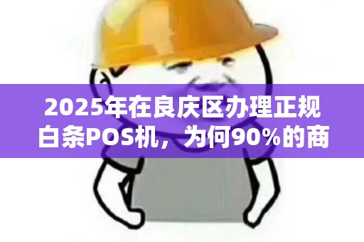2025年在良庆区办理正规白条POS机，为何90%的商家都踩了这3个坑？