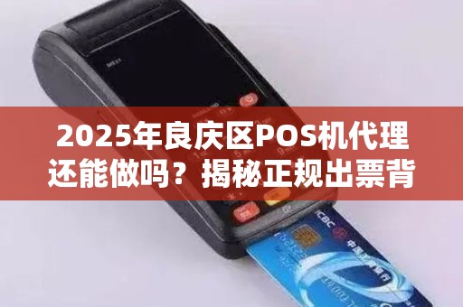 2025年良庆区POS机代理还能做吗？揭秘正规出票背后的行业真相！