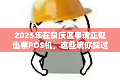 2025年在良庆区申请正规出票POS机，这些坑你踩过吗？