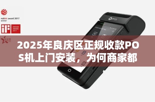 2025年良庆区正规收款POS机上门安装，为何商家都在抢着办理？