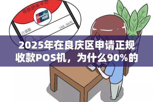 2025年在良庆区申请正规收款POS机，为什么90%的商家都踩了这些坑？