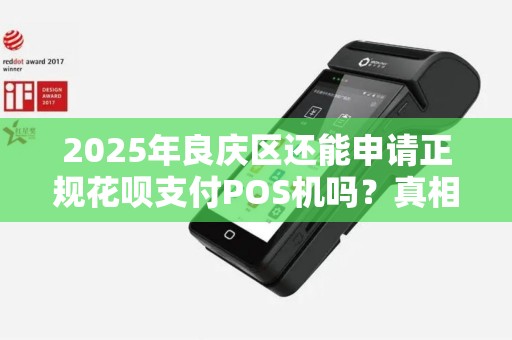 2025年良庆区还能申请正规花呗支付POS机吗？真相让人意外！