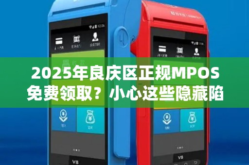 2025年良庆区正规MPOS免费领取？小心这些隐藏陷阱！