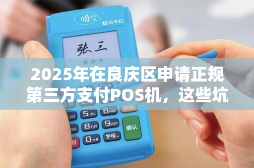 2025年在良庆区申请正规第三方支付POS机，这些坑你踩过吗？