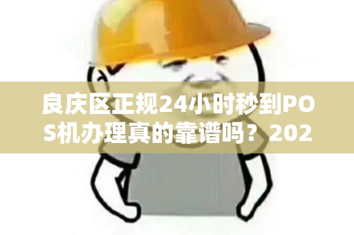 良庆区正规24小时秒到POS机办理真的靠谱吗？2025年最新避坑指南！