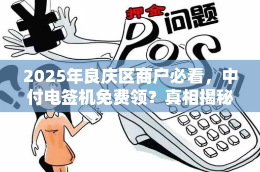 2025年良庆区商户必看，中付电签机免费领？真相揭秘！