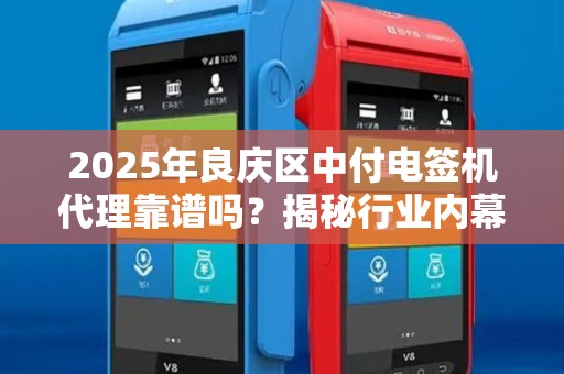2025年良庆区中付电签机代理靠谱吗？揭秘行业内幕与避坑指南