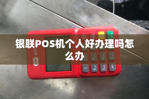 银联POS机个人好办理吗怎么办